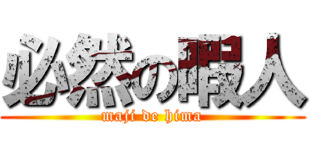 必然の暇人 (maji de hima)