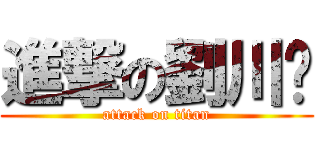 進撃の劉川夆 (attack on titan)