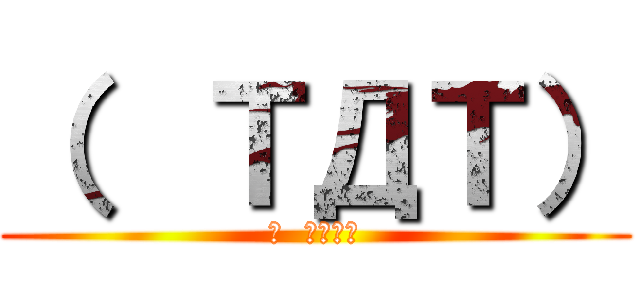 （  ＴДＴ） (（  ＴДＴ）)
