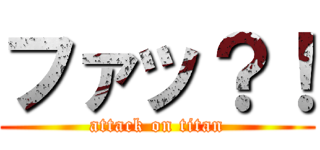 ファッ？！ (attack on titan)