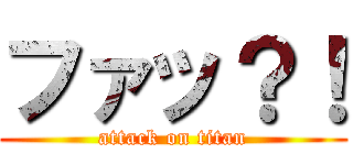 ファッ？！ (attack on titan)