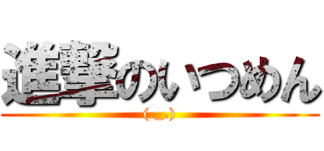 進撃のいつめん ((._.))