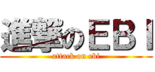 進撃のＥＢＩ (attack on ebi)