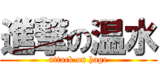 進撃の温水 (attack on hage)