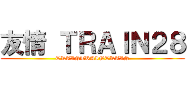 友情 ＴＲＡＩＮ２８ (TRAINTRAINTRAIN)