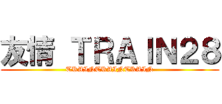 友情 ＴＲＡＩＮ２８ (TRAINTRAINTRAIN)