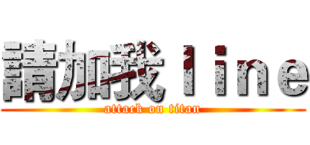 請加我ｌｉｎｅ (attack on titan)