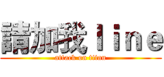 請加我ｌｉｎｅ (attack on titan)
