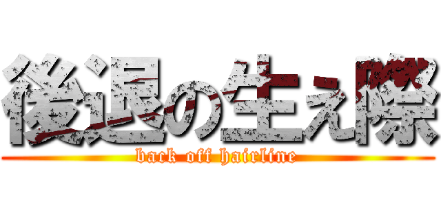 後退の生え際 (back off hairline)