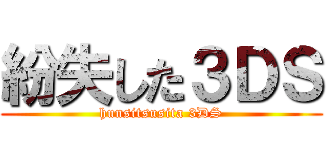 紛失した３ＤＳ (hunsitsusita 3DS)