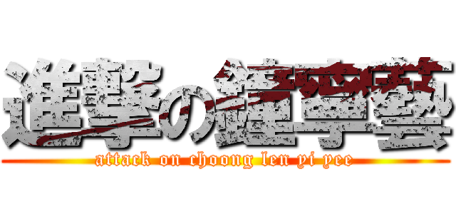 進撃の鐘寧藝 (attack on choong len yi yee)