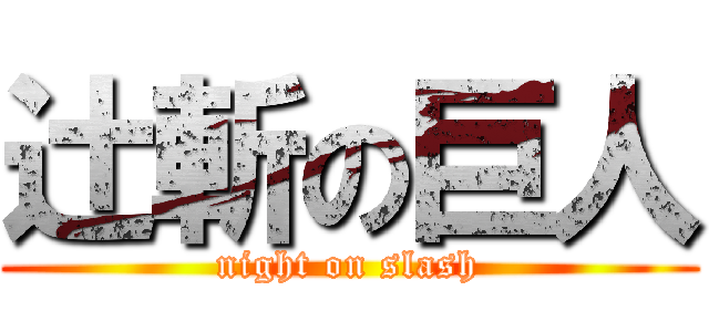 辻斬の巨人 (night on slash)