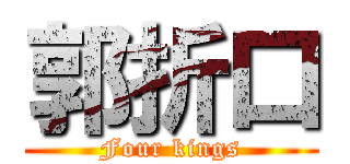 郭折口 (Four kings)