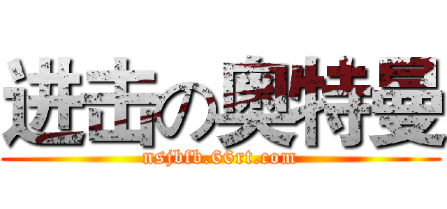 进击の奥特曼 (nsjbfb.66rt.com)