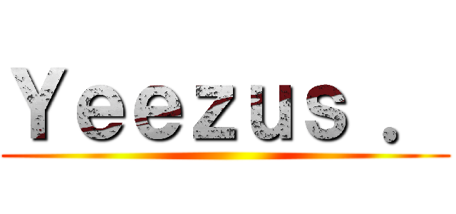 Ｙｅｅｚｕｓ ． ( )