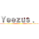 Ｙｅｅｚｕｓ ． ( )