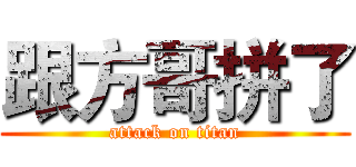 跟方哥拼了 (attack on titan)
