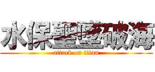 水保聖墜破海 (attack on titan)