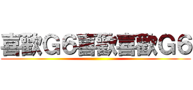 喜歡Ｇ６喜歡喜歡Ｇ６ ()