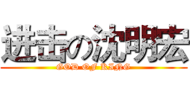 进击の沈明宏 (GOD OF KING)