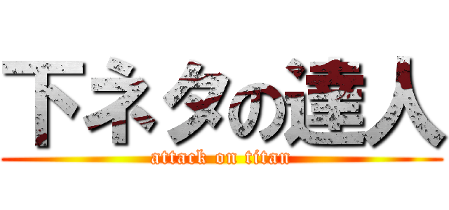 下ネタの達人 (attack on titan)