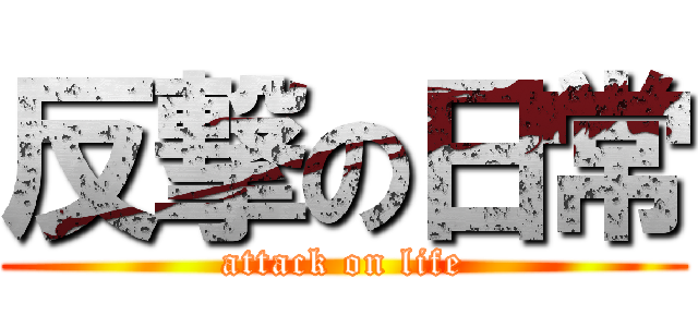 反撃の日常 (attack on life)