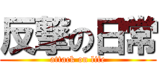 反撃の日常 (attack on life)