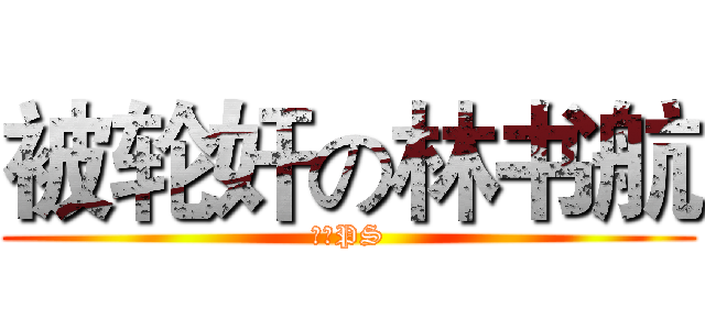 被轮奸の林书航 (姜伟PS)