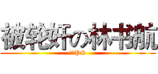 被轮奸の林书航 (姜伟PS)