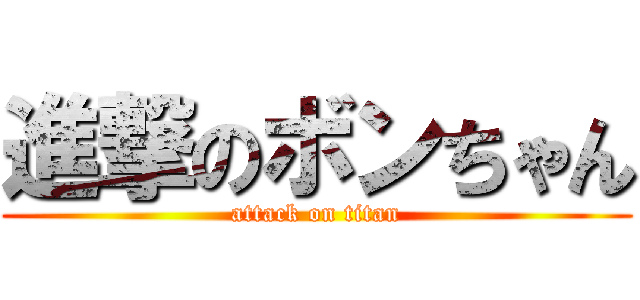 進撃のボンちゃん (attack on titan)