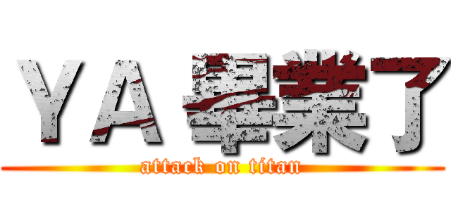 ＹＡ 畢業了 (attack on titan)