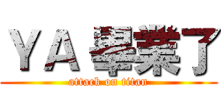 ＹＡ 畢業了 (attack on titan)