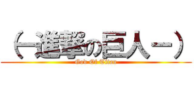 （－進撃の巨人－） (God Of Titan)