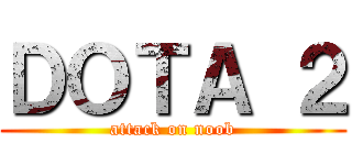 ＤＯＴＡ ２ (attack on noob)