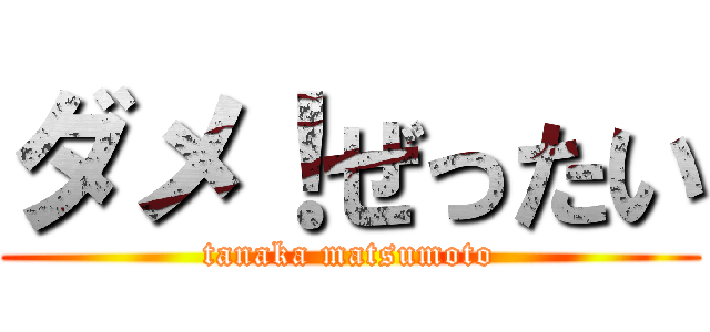ダメ！ぜったい (tanaka matsumoto)