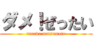 ダメ！ぜったい (tanaka matsumoto)