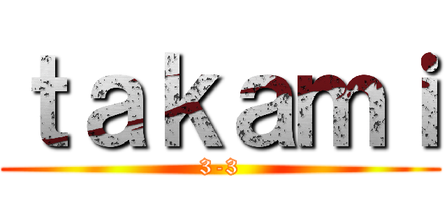ｔａｋａｍｉ (3-3)