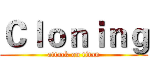 Ｃｌｏｎｉｎｇ (attack on titan)