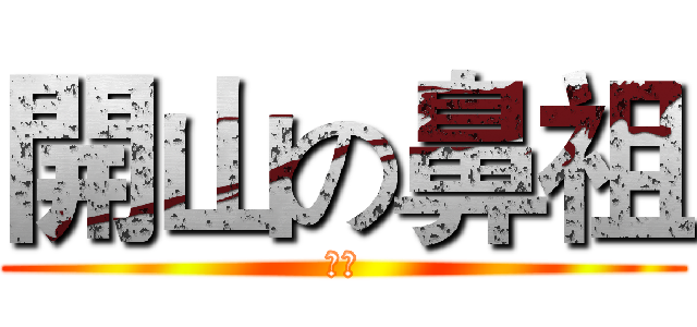 開山の鼻祖 (呵呵)