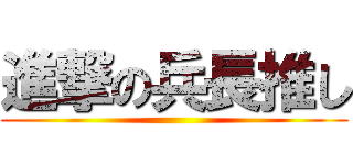 進撃の兵長推し ()