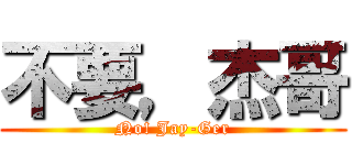 不要，杰哥 (No! Jay-Ger)