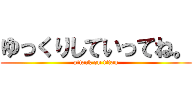 ゆっくりしていってね。 (attack on titan)