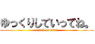 ゆっくりしていってね。 (attack on titan)