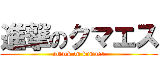 進撃のクマエス (attack on kumaes)