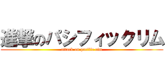 進撃のパシフィックリム (attack on pacific rim)