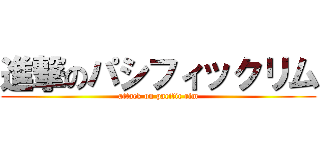 進撃のパシフィックリム (attack on pacific rim)