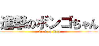 進撃のボンゴちゃん (attack on titan)