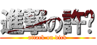 進撃の許屌 (attack on dick)