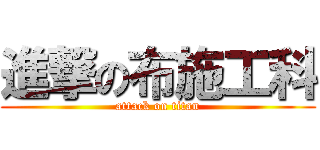 進撃の布施工科 (attack on titan)