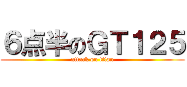 ６点半のＧＴ１２５ (attack on titan)